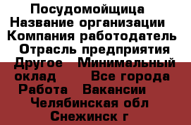 Посудомойщица › Название организации ­ Компания-работодатель › Отрасль предприятия ­ Другое › Минимальный оклад ­ 1 - Все города Работа » Вакансии   . Челябинская обл.,Снежинск г.